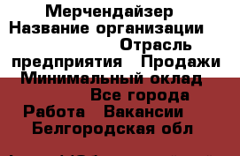 Мерчендайзер › Название организации ­ Team PRO 24 › Отрасль предприятия ­ Продажи › Минимальный оклад ­ 30 000 - Все города Работа » Вакансии   . Белгородская обл.